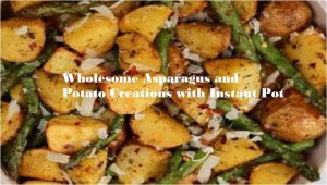 Wholesome Asparagus and Potato Creations with Instant Pot