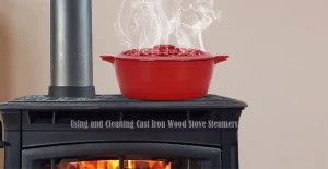 Using and Cleaning a Cast Iron Wood Stove Steamer: What You Need to Know